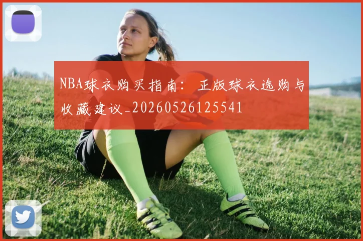 NBA球衣购买指南：正版球衣选购与收藏建议_20260526125541