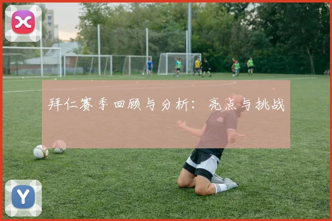 拜仁赛季回顾与分析：亮点与挑战