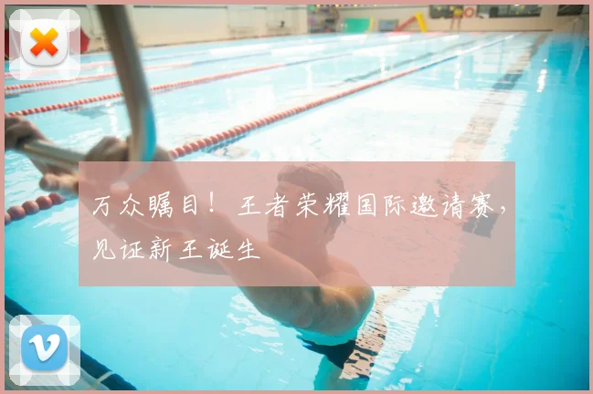万众瞩目！王者荣耀国际邀请赛，见证新王诞生