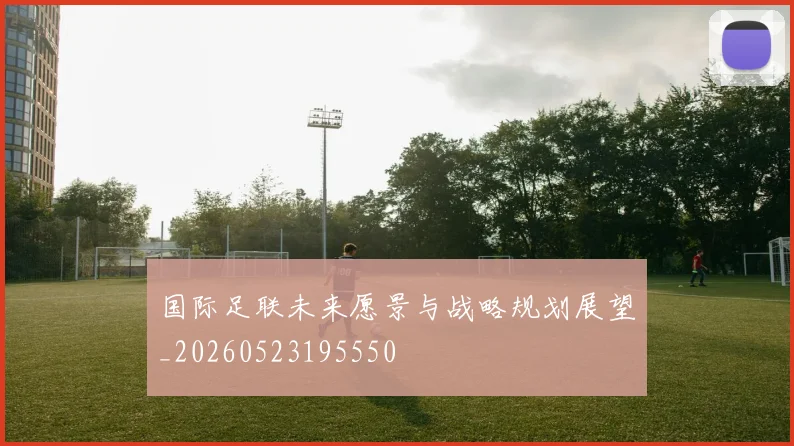 国际足联未来愿景与战略规划展望_20260523195550