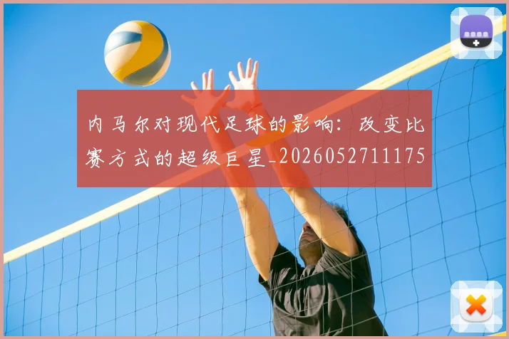 内马尔对现代足球的影响：改变比赛方式的超级巨星_20260527111753