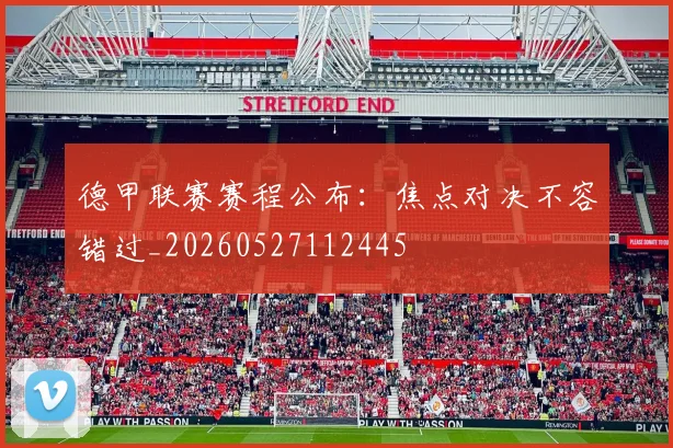 德甲联赛赛程公布：焦点对决不容错过_20260527112445