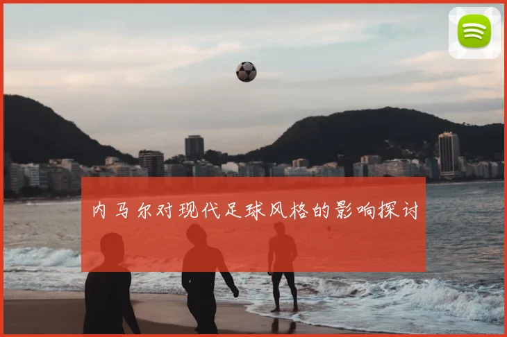 内马尔对现代足球风格的影响探讨