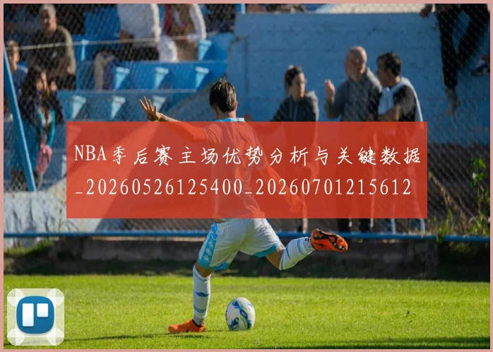 NBA季后赛主场优势分析与关键数据_20260526125400_20260701215612
