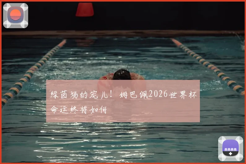 绿茵场的宠儿！姆巴佩2026世界杯命运终将如何