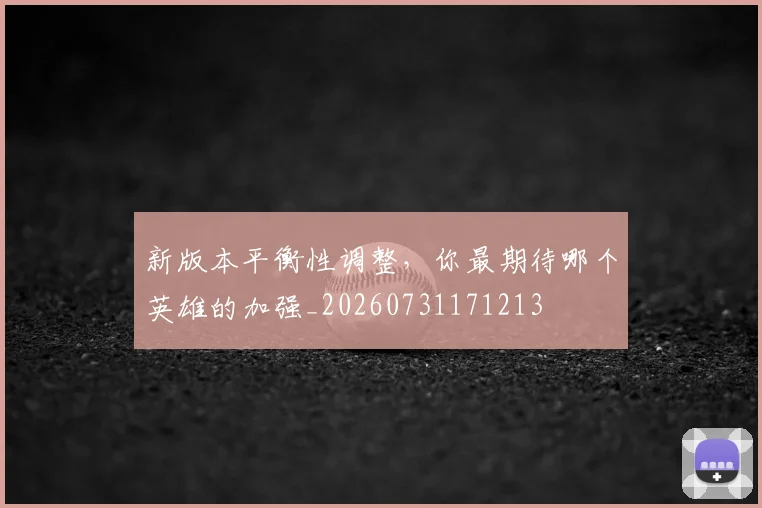 新版本平衡性调整，你最期待哪个英雄的加强_20260731171213
