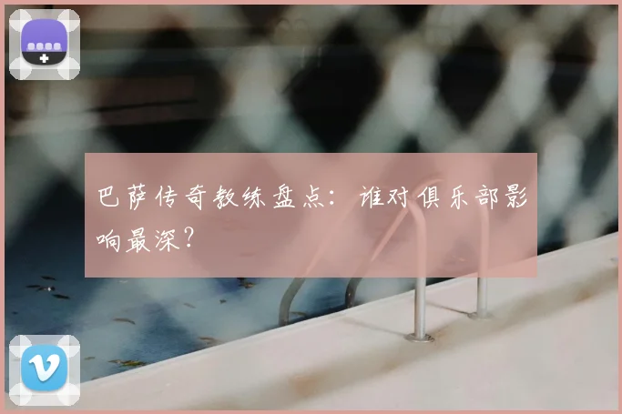 巴萨传奇教练盘点：谁对俱乐部影响最深？