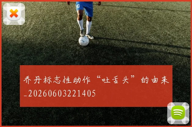 乔丹标志性动作“吐舌头”的由来_20260603221405