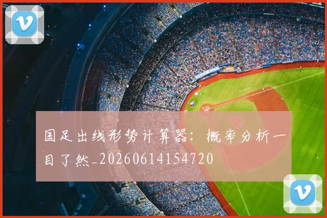 国足出线形势计算器：概率分析一目了然_20260614154720