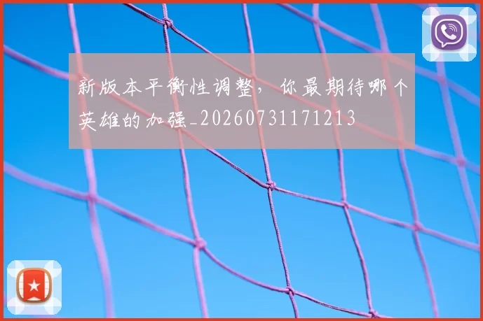 新版本平衡性调整，你最期待哪个英雄的加强_20260731171213