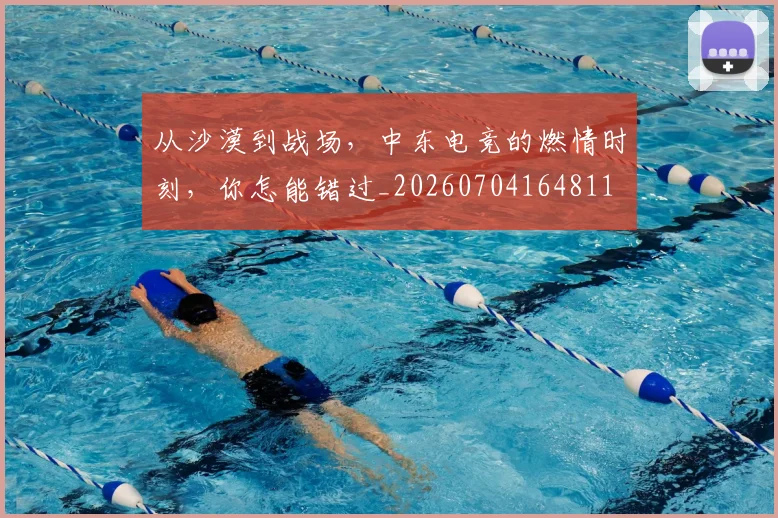 从沙漠到战场，中东电竞的燃情时刻，你怎能错过_20260704164811