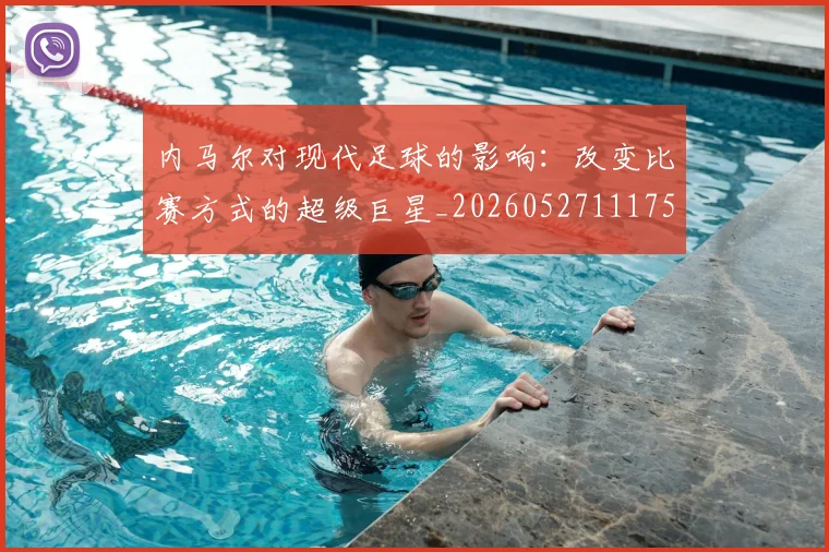 内马尔对现代足球的影响：改变比赛方式的超级巨星_20260527111753