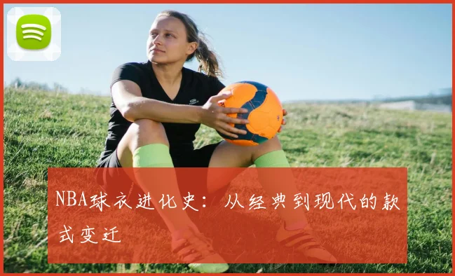 NBA球衣进化史：从经典到现代的款式变迁