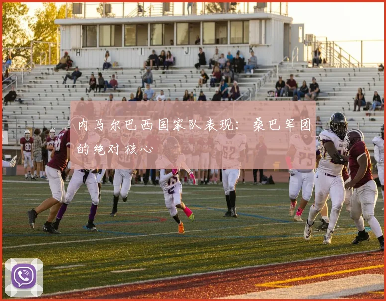 内马尔巴西国家队表现：桑巴军团的绝对核心