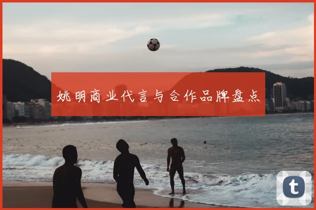 姚明商业代言与合作品牌盘点