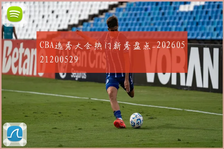 CBA选秀大会热门新秀盘点_20260521200529