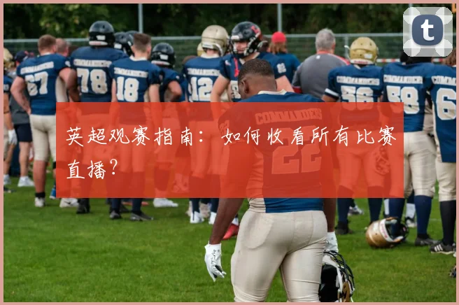 英超观赛指南：如何收看所有比赛直播？