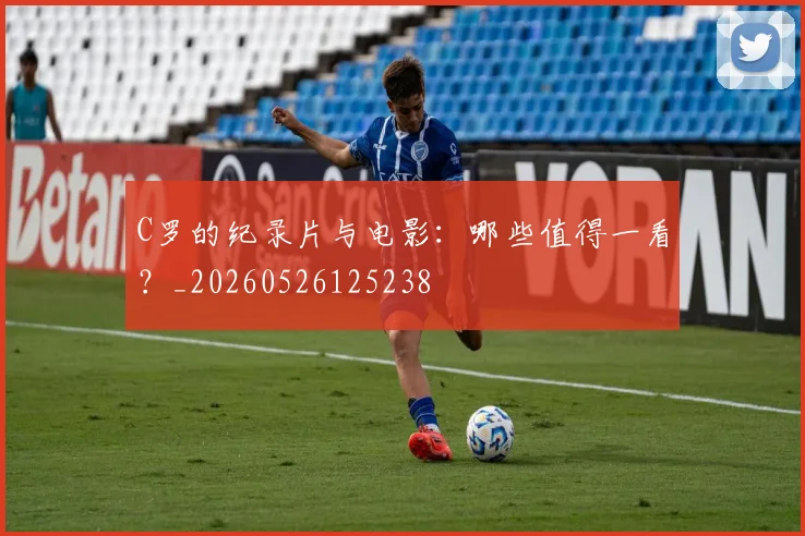 C罗的纪录片与电影:哪些值得一看?_20260526125238