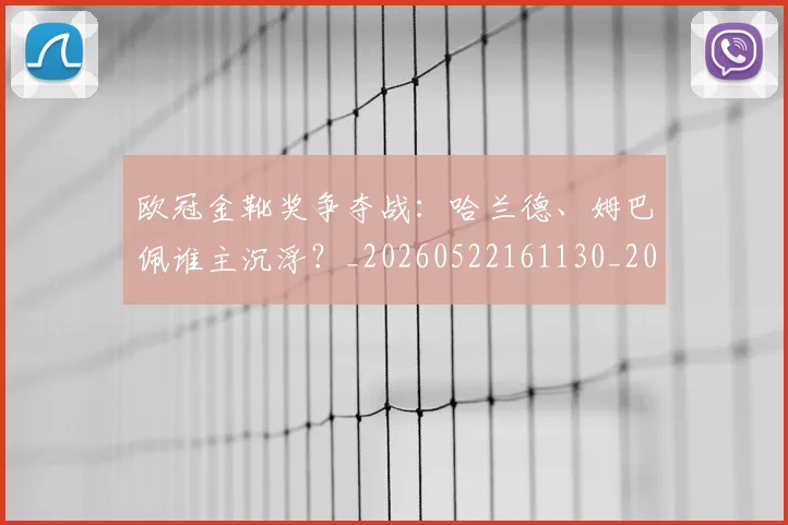 欧冠金靴奖争夺战：哈兰德、姆巴佩谁主沉浮？_20260522161130_20260707151928_20260801165254