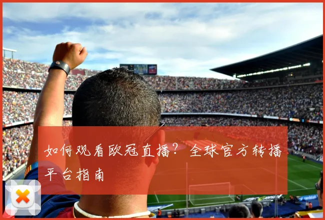 如何观看欧冠直播？全球官方转播平台指南
