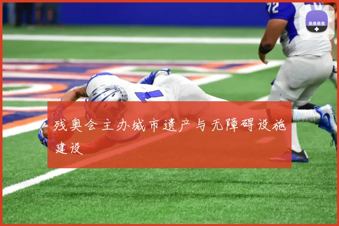 残奥会主办城市遗产与无障碍设施建设