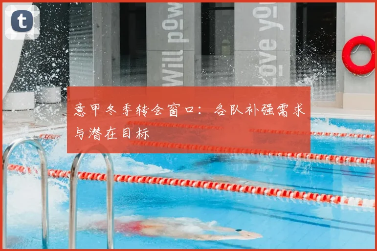 意甲冬季转会窗口：各队补强需求与潜在目标