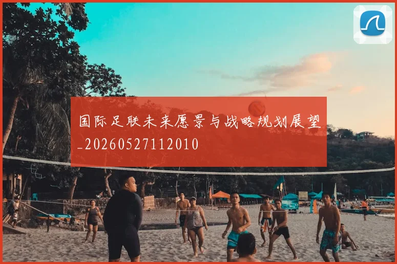 国际足联未来愿景与战略规划展望_20260527112010