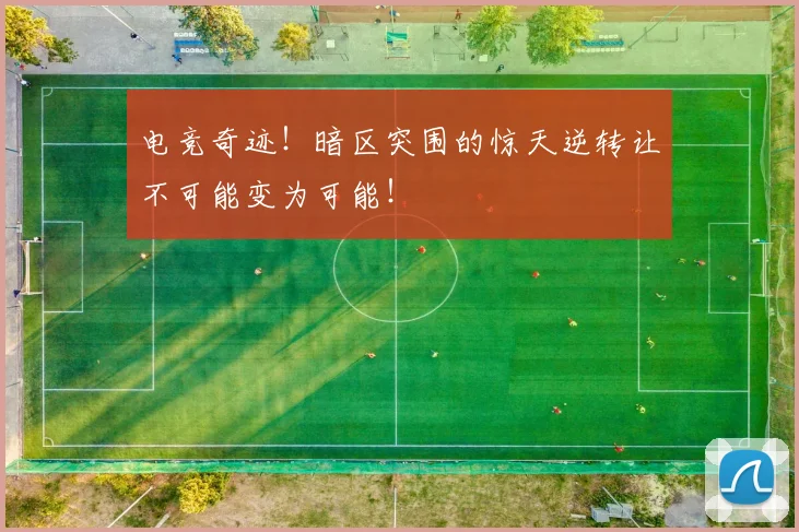 电竞奇迹！暗区突围的惊天逆转让不可能变为可能！